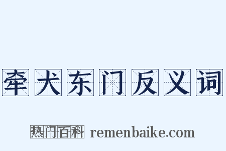 牵犬东门反义词是什么意思的图片